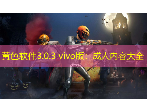 黃色軟件3.0.3 vivo版：成人內(nèi)容大全