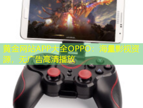 黃金網(wǎng)站APP大全OPPO：海量影視資源，無廣告高清播放