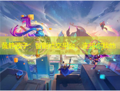 黃靜波子：智能社交平臺，連接你我他