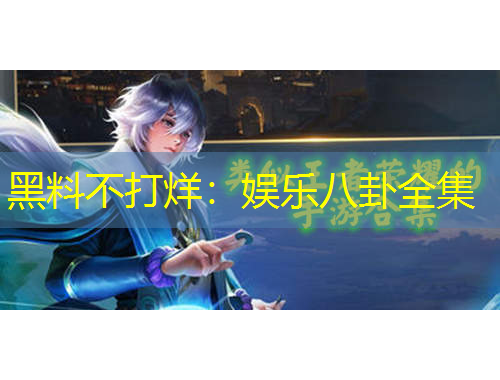 黑料不打烊：娛樂八卦全集