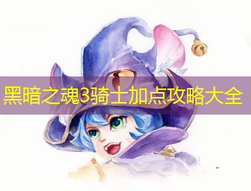 黑暗之魂3騎士加點(diǎn)攻略大全