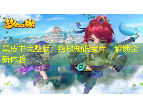 黑皮書完整版：終極知識(shí)寶庫(kù)，解鎖全新體驗(yàn)