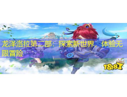龍澤洛拉第二部：探索新世界，體驗(yàn)無限冒險(xiǎn)