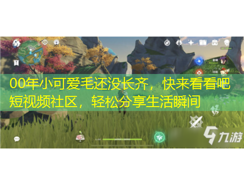 00年小可愛(ài)毛還沒(méi)長(zhǎng)齊，快來(lái)看看吧短視頻社區(qū)，輕松分享生活瞬間