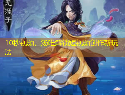 10秒視頻，湯唯解鎖短視頻創(chuàng)作新玩法