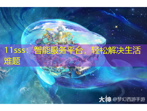 11sss：智能服務(wù)平臺(tái)，輕松解決生活難題