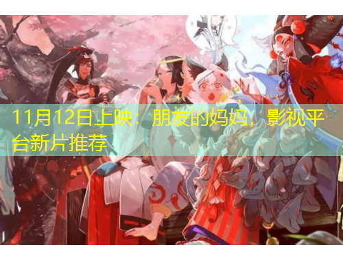 11月12日上映：朋友的媽媽，影視平臺(tái)新片推薦