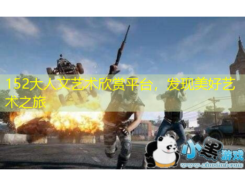 152大人文藝術欣賞平臺，發(fā)現美好藝術之旅