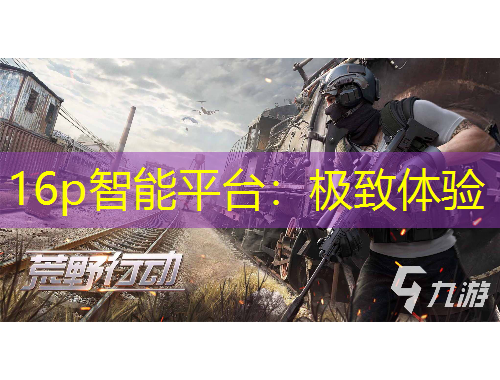 16p智能平臺：極致體驗