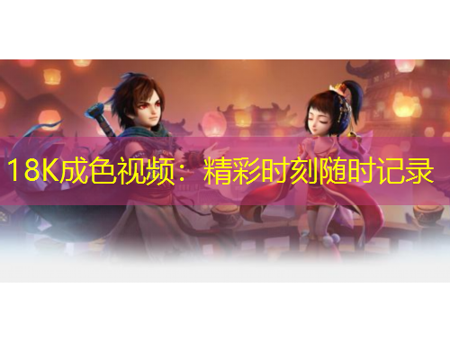 18K成色視頻：精彩時刻隨時記錄