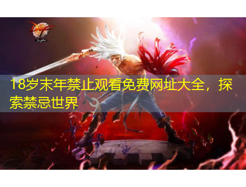 18歲末年禁止觀看免費(fèi)網(wǎng)址大全，探索禁忌世界