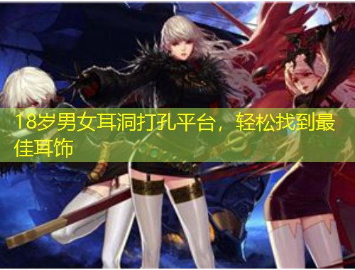18歲男女耳洞打孔平臺，輕松找到最佳耳飾