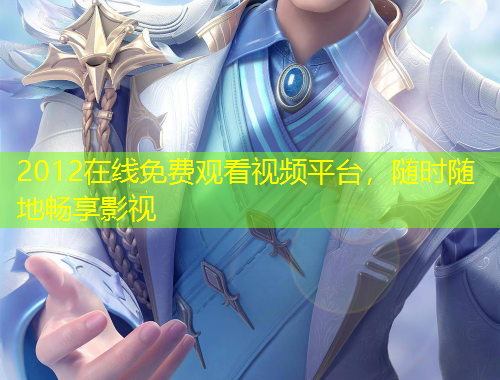 2012在線免費(fèi)觀看視頻平臺，隨時隨地暢享影視