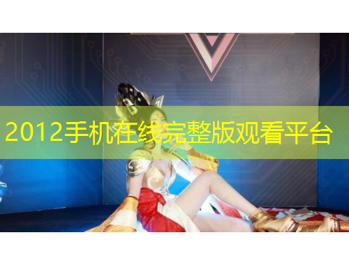 2012手機(jī)在線完整版觀看平臺