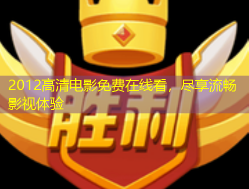 2012高清電影免費(fèi)在線看，盡享流暢影視體驗(yàn)