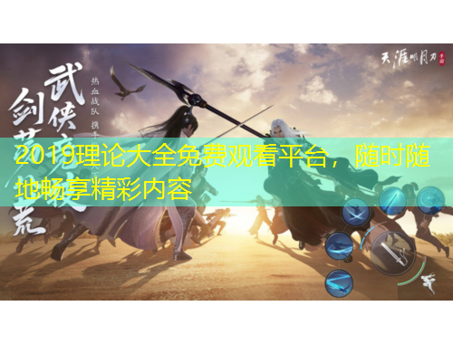 2019理論大全免費觀看平臺，隨時隨地暢享精彩內(nèi)容