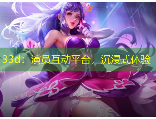 33d：演員互動(dòng)平臺(tái)，沉浸式體驗(yàn)