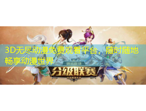 3D無(wú)盡動(dòng)漫免費(fèi)觀看平臺(tái)，隨時(shí)隨地暢享動(dòng)漫世界