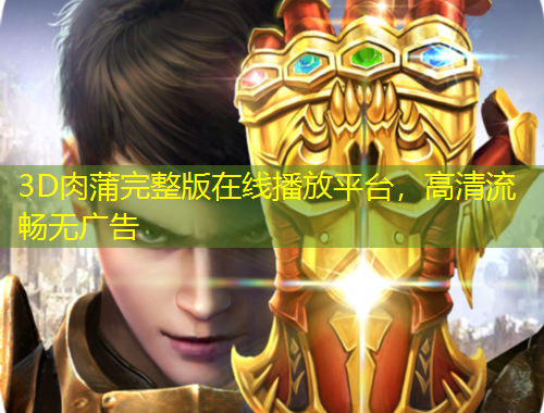 3D肉蒲完整版在線播放平臺(tái)，高清流暢無廣告