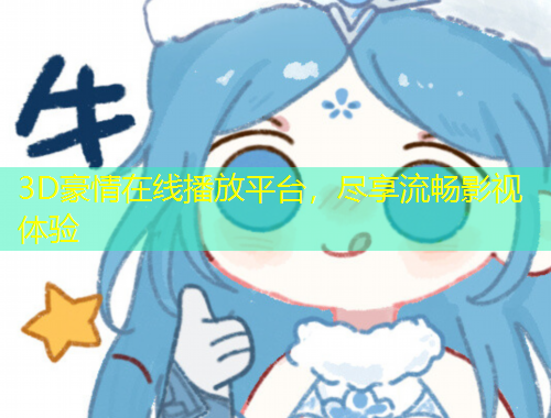3D豪情在線播放平臺，盡享流暢影視體驗
