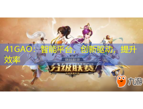 41GAO：智能平臺，創(chuàng)新驅(qū)動，提升效率