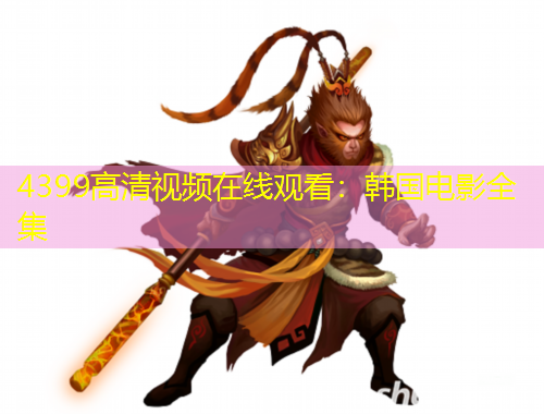 4399高清視頻在線觀看：韓國電影全集