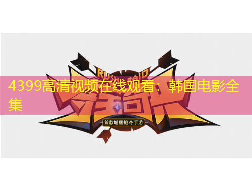 4399高清視頻在線觀看：韓國電影全集