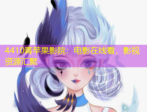 4410青蘋果影院：電影在線看，影視資源匯聚