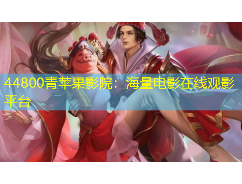 44800青蘋果影院：海量電影在線觀影平臺