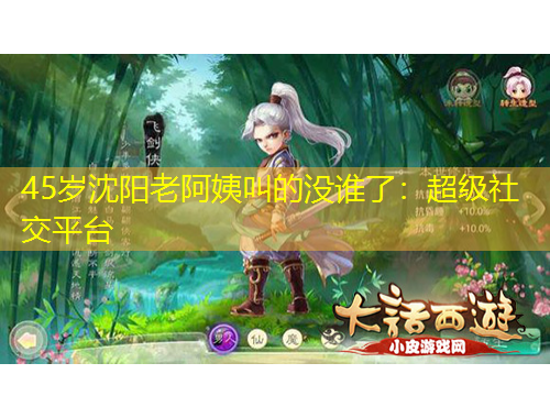 45歲沈陽老阿姨叫的沒誰了：超級社交平臺