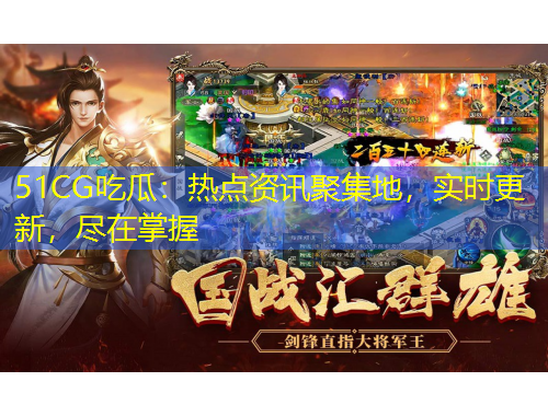 51CG吃瓜：熱點資訊聚集地，實時更新，盡在掌握