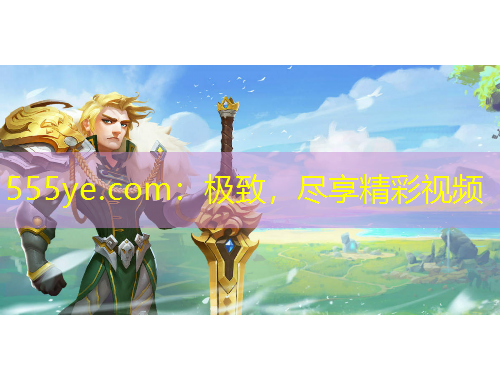 555ye.com：極致，盡享精彩視頻