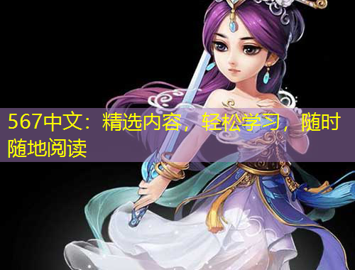 567中文：精選內(nèi)容，輕松學(xué)習(xí)，隨時隨地閱讀
