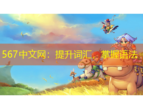 567中文網(wǎng)：提升詞匯，掌握語(yǔ)法