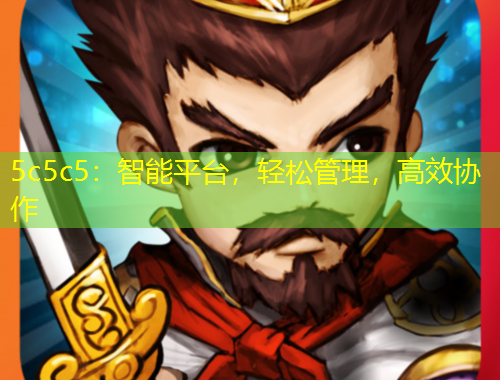 5c5c5：智能平臺，輕松管理，高效協(xié)作