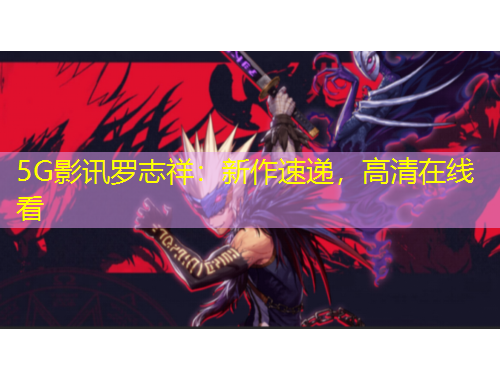 5G影訊羅志祥：新作速遞，高清在線看