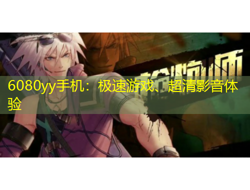 6080yy手機(jī)：極速游戲、超清影音體驗
