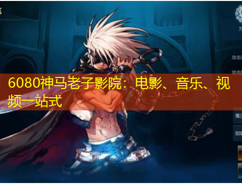 6080神馬老子影院：電影、音樂、視頻一站式