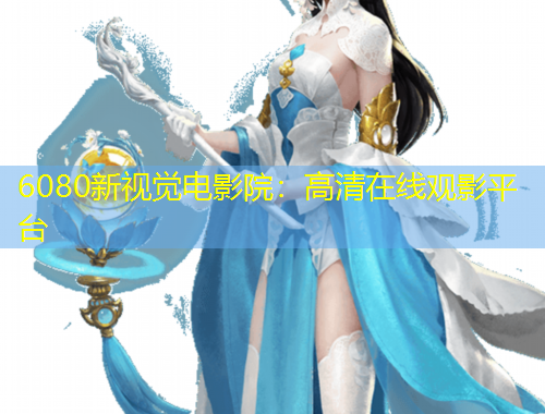 6080新視覺電影院：高清在線觀影平臺