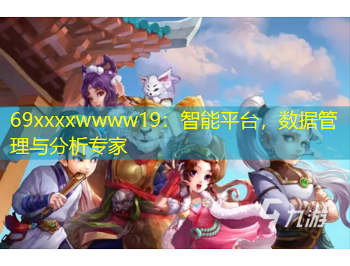 69xxxxwwww19：智能平臺，數(shù)據(jù)管理與分析專家