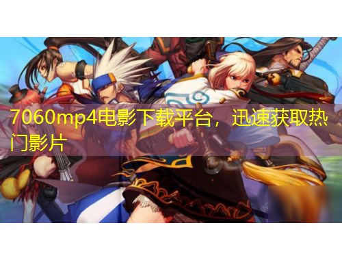 7060mp4電影下載平臺(tái)，迅速獲取熱門(mén)影片