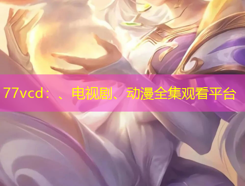 77vcd：、電視劇、動漫全集觀看平臺