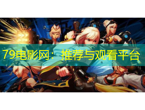 79電影網(wǎng)：推薦與觀看平臺(tái)