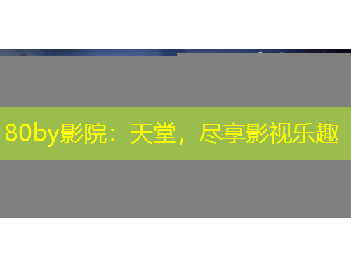 80by影院：天堂，盡享影視樂(lè)趣