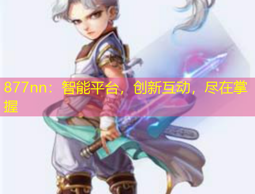 877nn：智能平臺，創(chuàng)新互動，盡在掌握