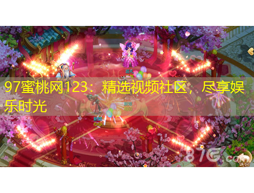 97蜜桃網(wǎng)123：精選視頻社區(qū)，盡享娛樂時光