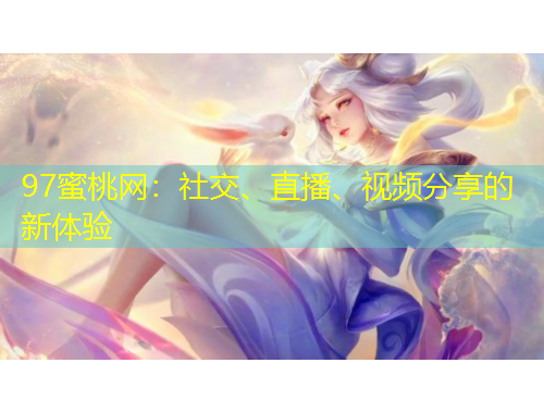 97蜜桃網(wǎng)：社交、直播、視頻分享的新體驗