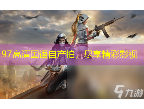 97高清國語自產(chǎn)拍，盡享精彩影視
