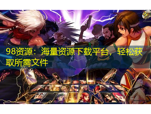 98資源：海量資源下載平臺(tái)，輕松獲取所需文件