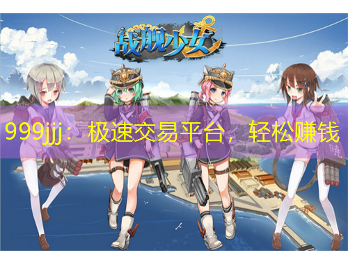 999jjj：極速交易平臺，輕松賺錢